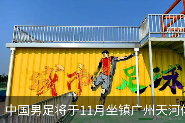 中国男足将于11月坐镇广州天河体育中心，先后迎战马来西亚队和巴林队