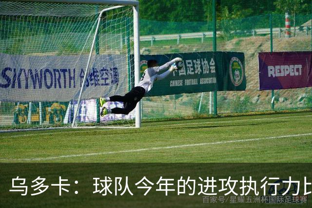 乌多卡：球队今年的进攻执行力比上赛季有了明显提升