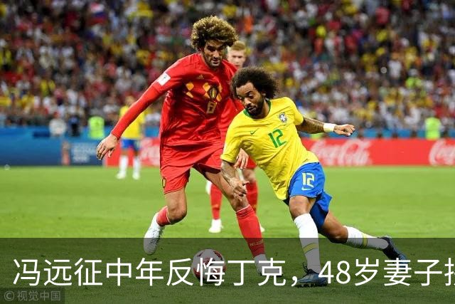 冯远征中年反悔丁克，48岁妻子拼命成全，最终选择治愈无数中年人