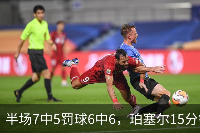 半场7中5罚球6中6，珀塞尔15分钟砍18分仍落后
