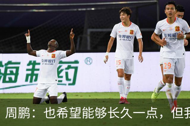 周鹏：也希望能够长久一点，但我觉得差不多是最后一个赛季了