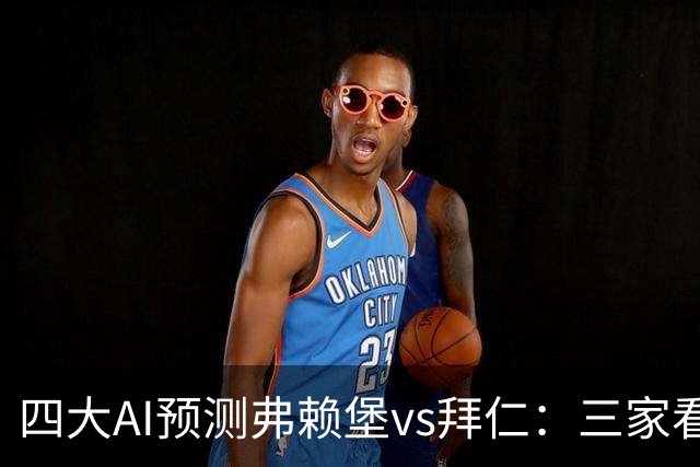 四大AI预测弗赖堡vs拜仁：三家看好客胜，豆包倾向平局