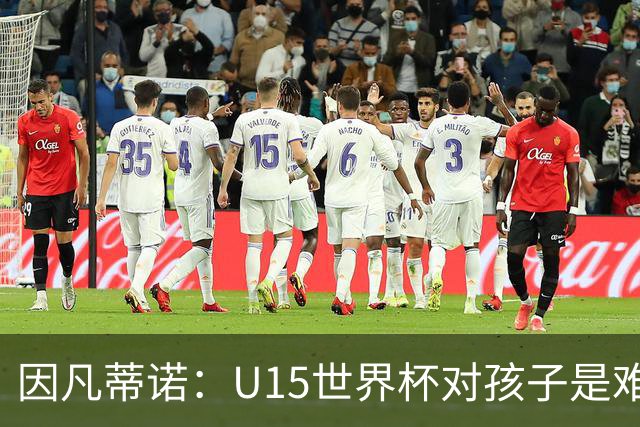 因凡蒂诺：U15世界杯对孩子是难忘经历，他们有人未来会踢世界杯