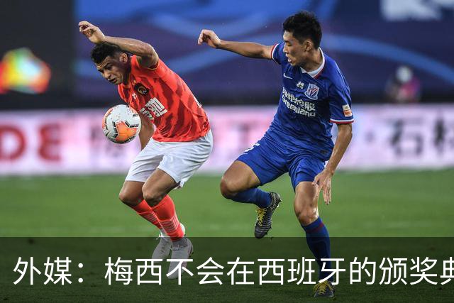 外媒：梅西不会在西班牙的颁奖典礼上发表演讲