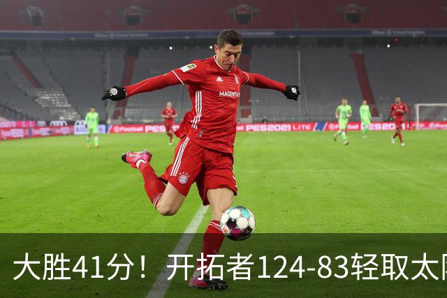 大胜41分！开拓者124-83轻取太阳，杨瀚森5分2篮板，利拉德回归25分