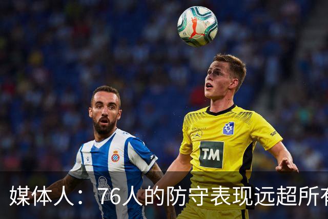 媒体人：76人的防守表现远超所有人的预期 他们只会变得越来越好