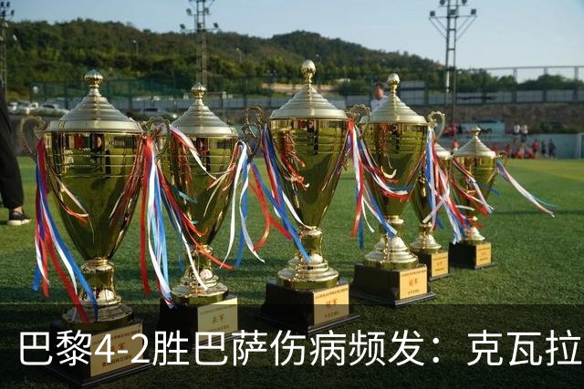 巴黎4-2胜巴萨伤病频发：克瓦拉茨赫利亚韧带疑似受伤