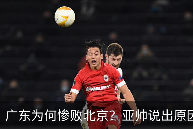 广东为何惨败北京？亚帅说出原因，赵睿不留情面，李楠只强调3点