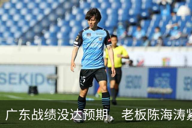 广东战绩没达预期，老板陈海涛紧急召开会议，换帅恐被提上日程。