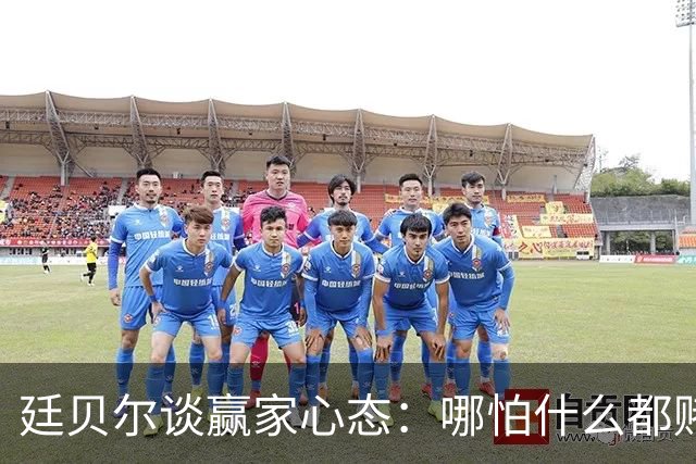 廷贝尔谈赢家心态：哪怕什么都赌不上，你也想赢