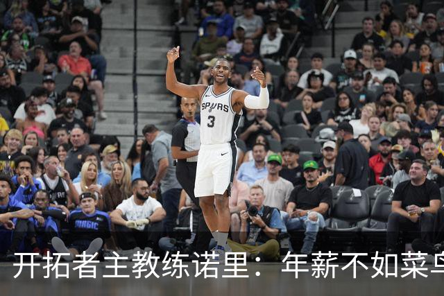 开拓者主教练诺里：年薪不如菜鸟球员，低薪短约是机会还是背锅？