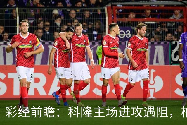 彩经前瞻：科隆主场进攻遇阻，柏林联合有望常规时间守平