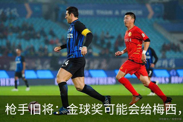 枪手旧将：金球奖可能会给梅西，一是肯定其生涯 二是本届世界杯