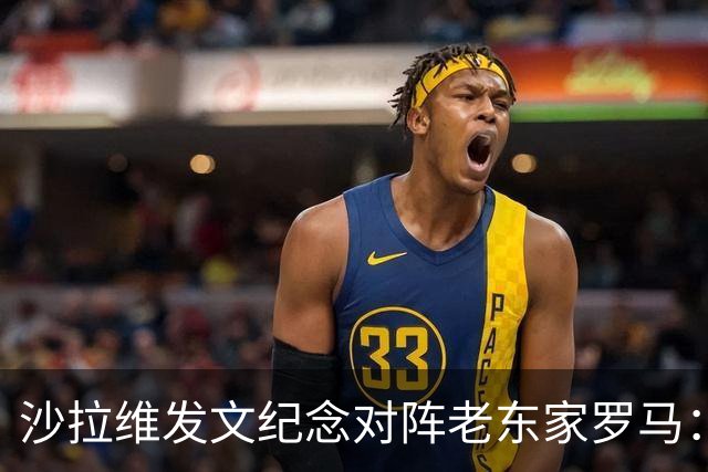 沙拉维发文纪念对阵老东家罗马：以对手身份归来，感恩十年红狼情