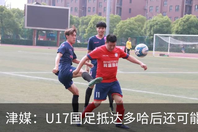 津媒：U17国足抵达多哈后还可能安排热身赛，对手也是本届参赛队