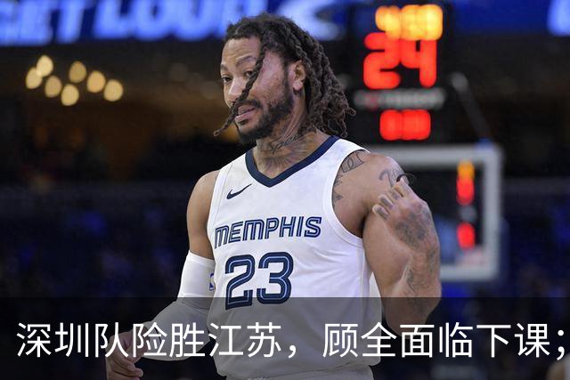 深圳队险胜江苏，顾全面临下课；广东队可能遭遇三连败