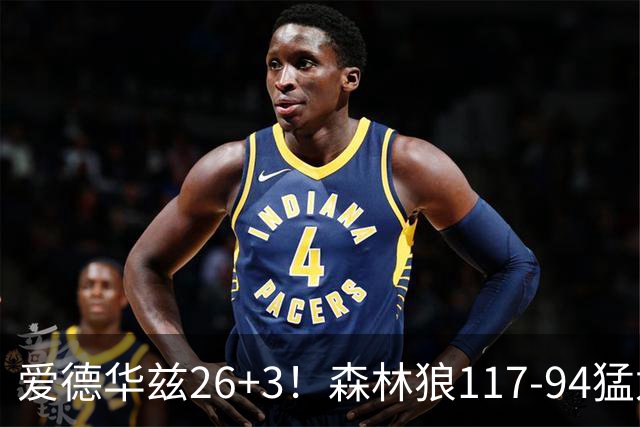爱德华兹26+3！森林狼117-94猛龙，看数据：他是头号功臣！