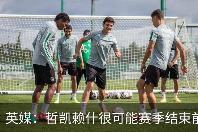 英媒：哲凯赖什很可能赛季结束前离队
