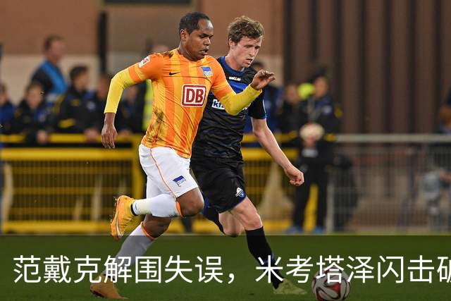 范戴克解围失误，米考塔泽闪击破门，黄潜1-0利物浦
