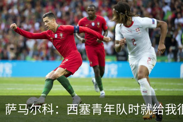 萨马尔科：西塞青年队时就给我很深印象；意丙有很多潜力新星