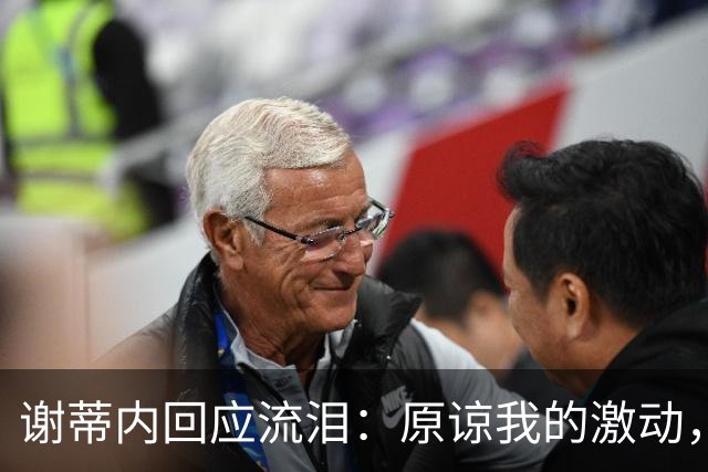 谢蒂内回应流泪：原谅我的激动，这一年的经历让我有这种情绪