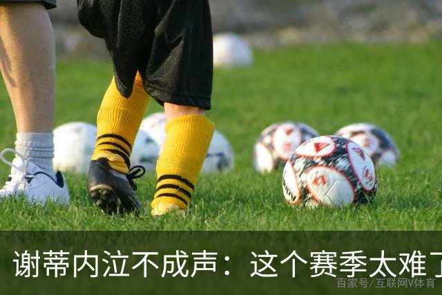 谢蒂内泣不成声：这个赛季太难了！两次受伤无法更多帮助球队