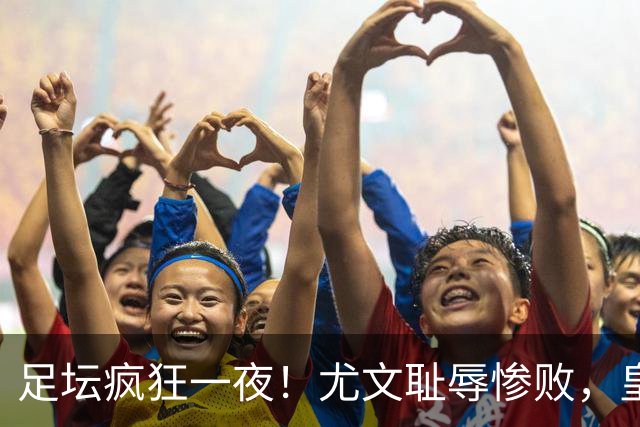 足坛疯狂一夜！尤文耻辱惨败，皇马3连胜，曼联6场不胜，摩纳哥爆冷落败
