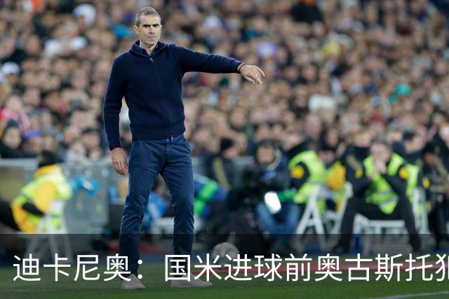 迪卡尼奥：国米进球前奥古斯托犯规在先，但国米此前也遭受误判