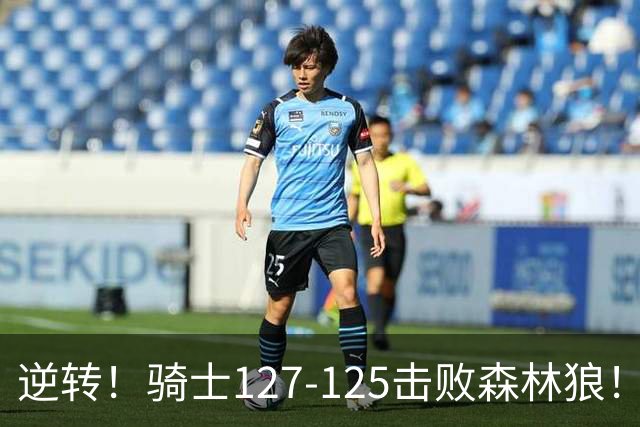 逆转！骑士127-125击败森林狼！华子空砍47分，哈登立大功，3年9700万很值