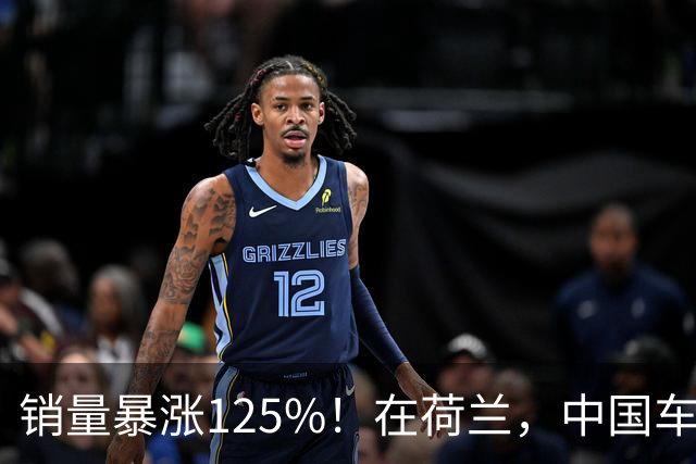 销量暴涨125%！在荷兰，中国车卖得超火爆