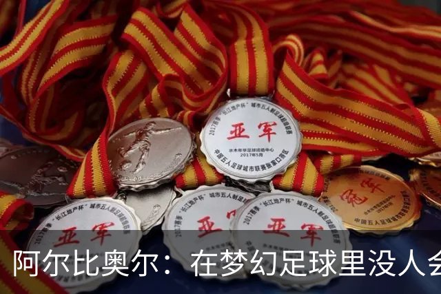 阿尔比奥尔：在梦幻足球里没人会选我，因为我进球太少了