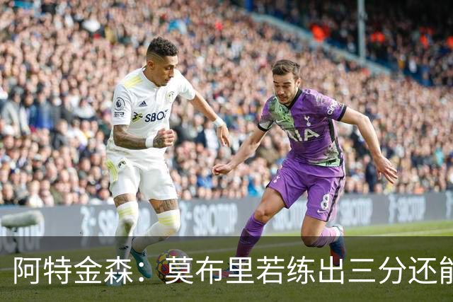 阿特金森：莫布里若练出三分还能防守，就是骑士下一次飞跃
