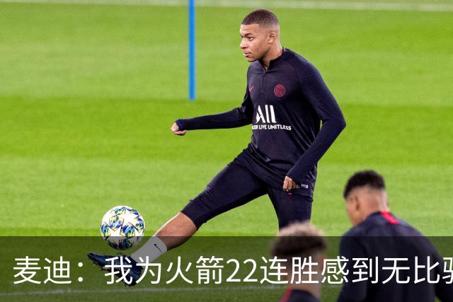 麦迪：我为火箭22连胜感到无比骄傲 常规赛成绩不应被选择性忽视