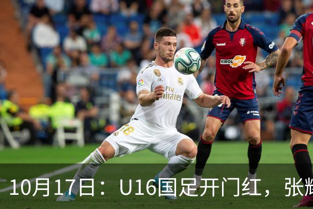 10月17日：U16国足开门红，张耀坤战术遭质疑，袁博涵硬撑，足协换帅别浪费天赋