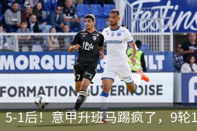 5-1后！意甲升班马踢疯了，9轮17分进前六+反超2豪门，差米兰1分