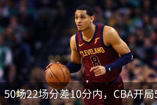 50场22场分差10分内，CBA开局5轮有多胶着