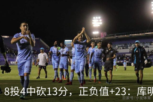 8投4中砍13分，正负值+23：库明加这场打得太高效