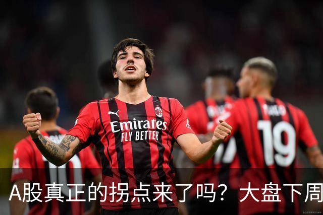 A股真正的拐点来了吗？大盘下周将何去何从？