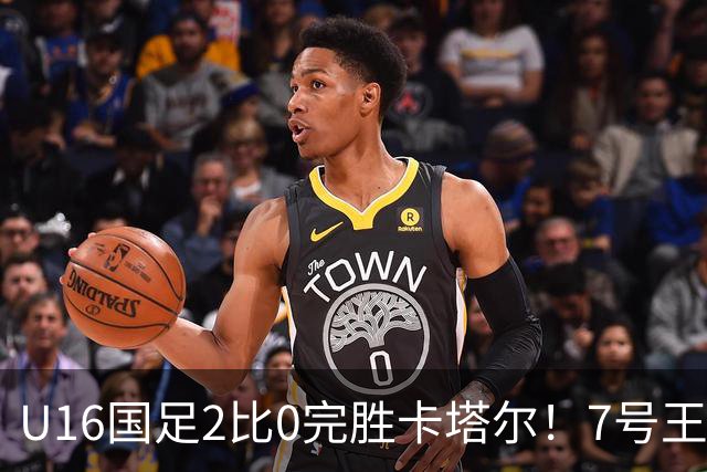 U16国足2比0完胜卡塔尔！7号王牌球员表现不俗，赢得点赞
